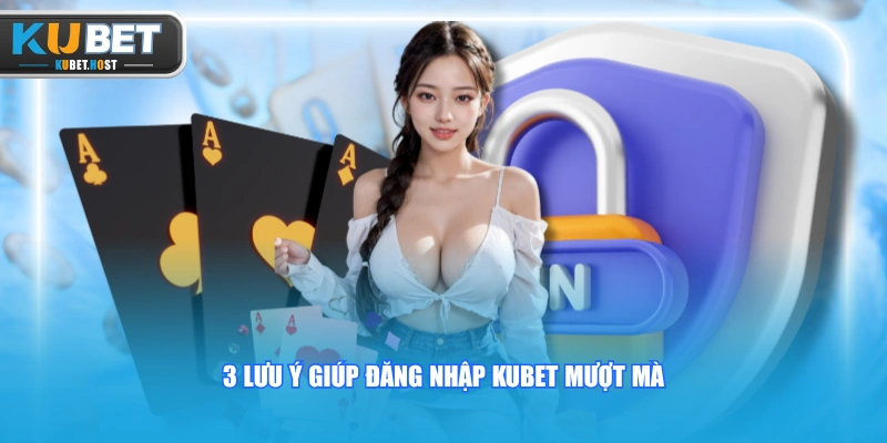 Đăng Nhập KUBET An Toàn Và Nhanh Gọn Chỉ Với 3 Bước 4 3 lưu ý giúp đăng nhập KUBET mượt mà