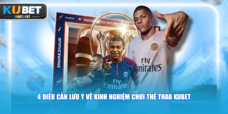 Kinh Nghiệm Chơi Thể Thao KUBET Tối Ưu 80% Tỷ Lệ Thắng 3 4 điều cần lưu ý về kinh nghiệm chơi Thể Thao KUBET