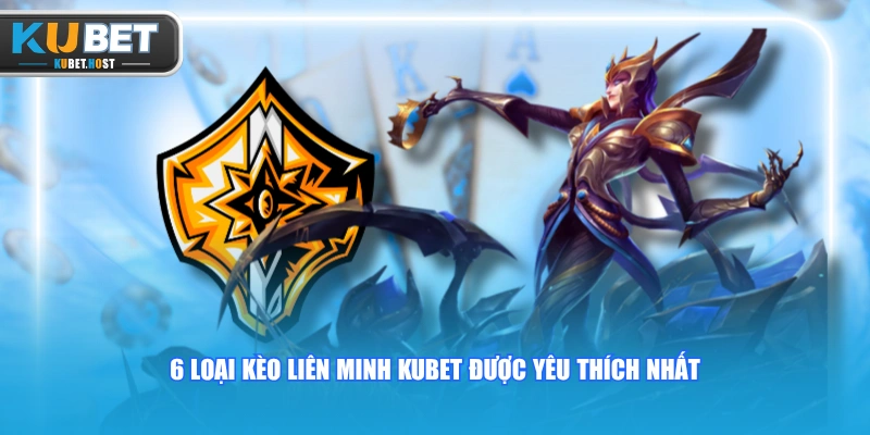 Chinh Phục Kèo Liên Minh KUBET Kiếm Tiền Triệu Mỗi Ngày 1 6 loại kèo Liên Minh KUBET được yêu thích nhất