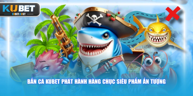 Bắn cá KUBET phát hành hàng chục siêu phẩm ấn tượng