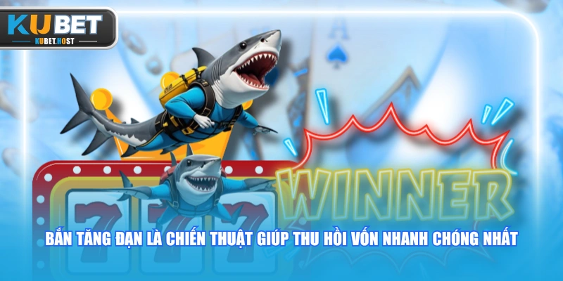 Bắn Cá KUBET Ăn Xu Nhanh - Bí Quyết Đánh Nhanh Thắng Lớn 2 Bắn tăng đạn là chiến thuật giúp thu hồi vốn nhanh chóng nhất