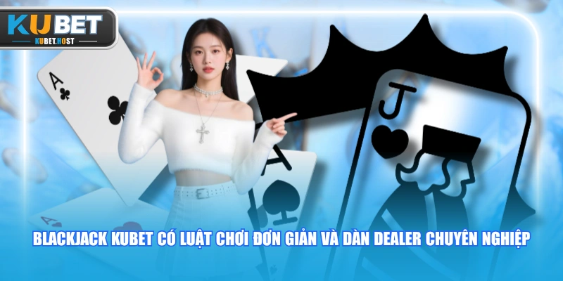 Blackjack KUBET - Trải Nghiệm Siêu Phẩm Casino Thưởng Khủng 1 Blackjack KUBET có luật chơi đơn giản và dàn Dealer chuyên nghiệp