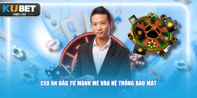 CEO KUBET 2 CEO An đầu tư mạnh mẽ vào hệ thống bảo mật
