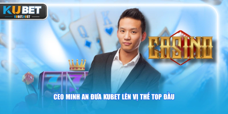 CEO KUBET 3 CEO Minh An đưa KUBET lên vị thế top đầu