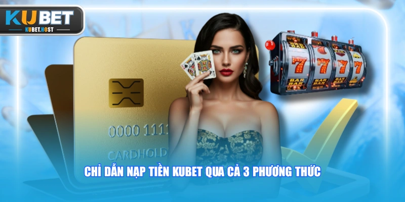 Nạp Tiền KUBET Với 3 Cách Giao Dịch Nhanh, An Toàn 24/7 1 Chỉ dẫn nạp tiền KUBET qua cả 3 phương thức