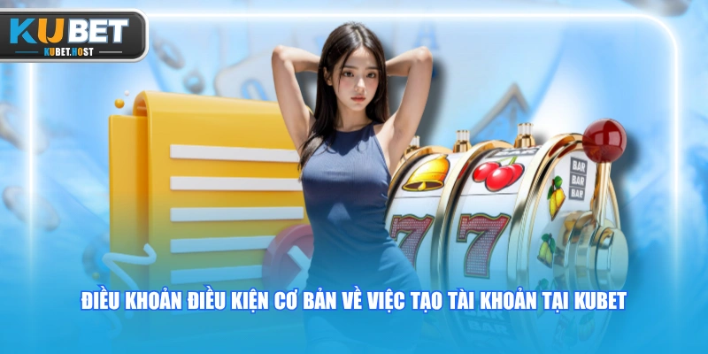 Điều khoản điều kiện 1 Điều khoản điều kiện cơ bản về việc tạo tài khoản tại KUBET