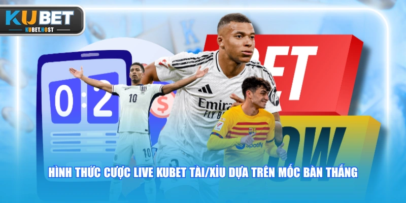 Khám Phá Cược Live KUBET Và Các Hình Thức Đặt Cược Phổ Biến 3 Hình thức cược live KUBET Tài/Xỉu dựa trên mốc bàn thắng