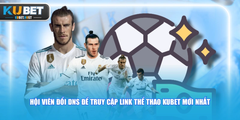 Link Thể Thao KUBET Mới Nhất, Không Bị Chặn T8/2026 3 Hội viên đổi DNS để truy cập link thể thao KUBET mới nhất