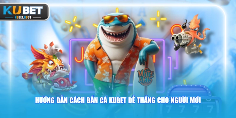 Hướng Dẫn Cách Bắn Cá KUBET Dễ Thắng Từ A-Z Cho Tân Thủ 1 Hướng dẫn cách bắn cá KUBET dễ thắng cho người mới