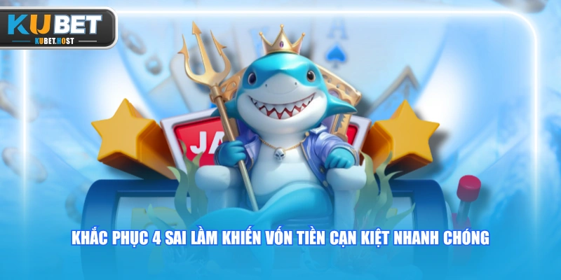 Cách Quản Lý Vốn Khi Chơi Bắn Cá KUBET Cho Tân Binh 3 Khắc phục 4 sai lầm khiến vốn tiền cạn kiệt nhanh chóng