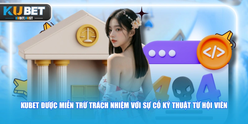 Miễn trừ trách nhiệm 2 KUBET được miễn trừ trách nhiệm với sự cố kỹ thuật từ hội viên