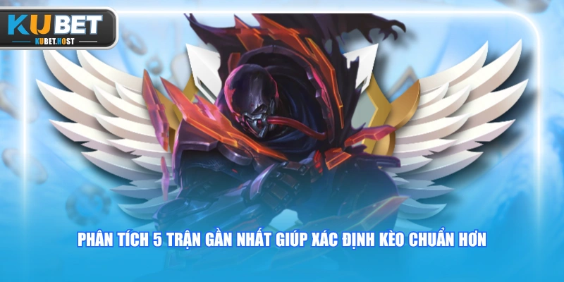Chinh Phục Kèo Liên Minh KUBET Kiếm Tiền Triệu Mỗi Ngày 2 Phân tích 5 trận gần nhất giúp xác định kèo chuẩn hơn