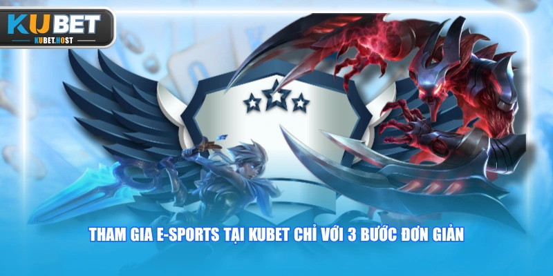Tham gia E-sports tại KUBET chỉ với 3 bước đơn giản