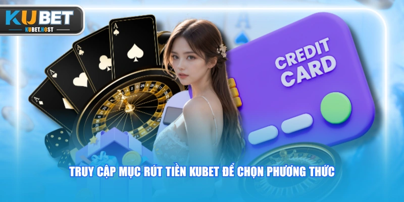 Rút Tiền KUBET An Toàn Qua Quy Trình 4 Bước Cụ Thể 3 Truy cập mục rút tiền KUBET để chọn phương thức